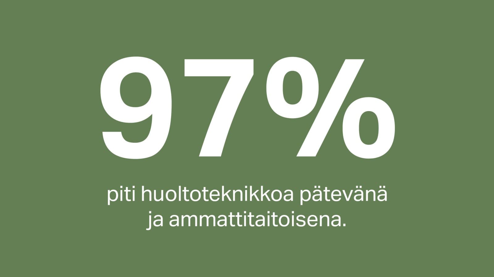 97 % asiakkaista piti huoltoteknikkoaan kokeneena ja ammattitaitoisena. 97 % asiakkaista piti huoltoteknikkoaan kokeneena ja ammattitaitoisena.